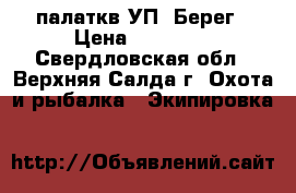 палаткв УП5 Берег › Цена ­ 40 000 - Свердловская обл., Верхняя Салда г. Охота и рыбалка » Экипировка   